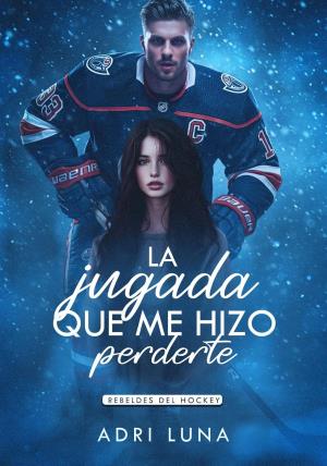 La Jugada Que Me Hizo Perderte (Rebeldes de hockey 1)