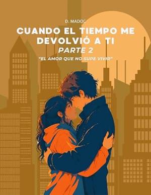 Cuando el Tiempo Me Devolvió a Ti - Parte 2 (El Amor Que No Supe Vivir nº 4)